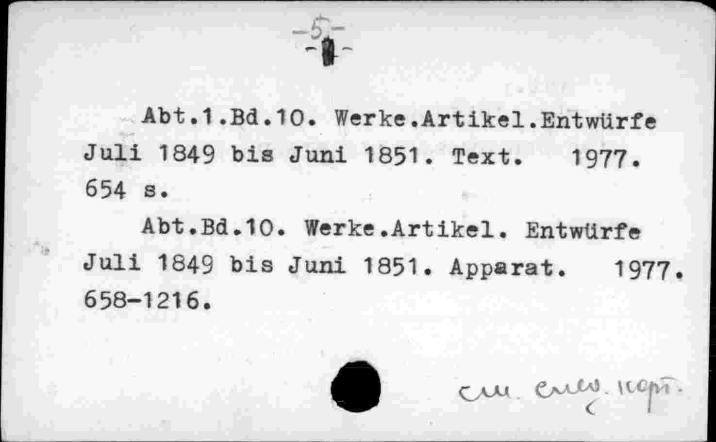 ﻿Abt.1.Bd.1O. Werke.Artikel.Entwürfe Juli 1849 bis Juni 1851. Text. 1977. 654 s.
Abt.Bd.10. Werke.Artikel. Entwürfe Juli 1849 bis Juni 1851. Apparat. 1977. 658-1216.